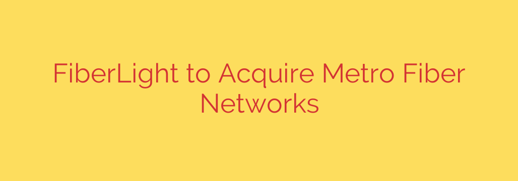 FiberLight to Acquire Metro Fiber Networks