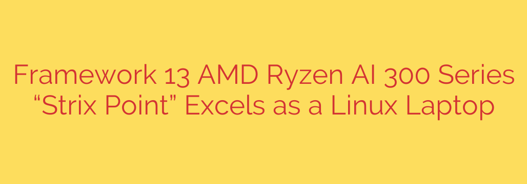 Framework 13 AMD Ryzen AI 300 Series “Strix Point” Excels as a Linux Laptop