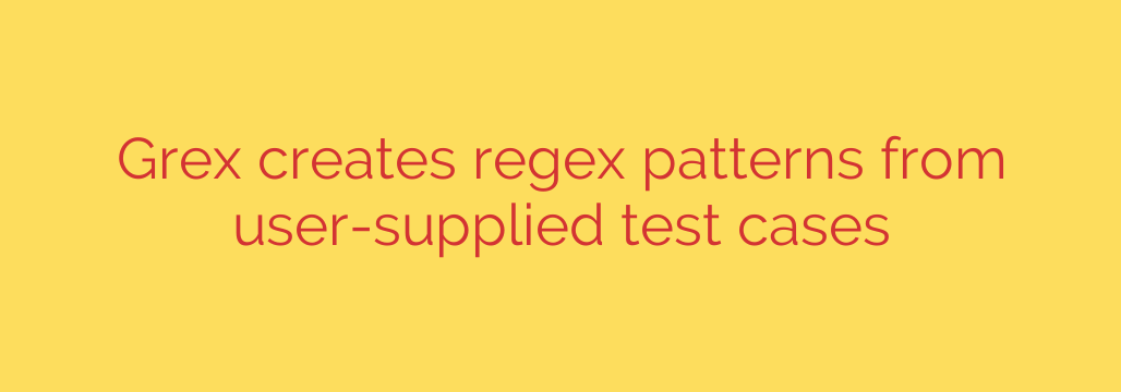 Grex creates regex patterns from user-supplied test cases