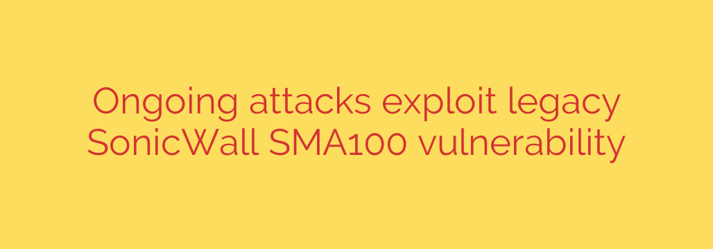 Ongoing attacks exploit legacy SonicWall SMA100 vulnerability