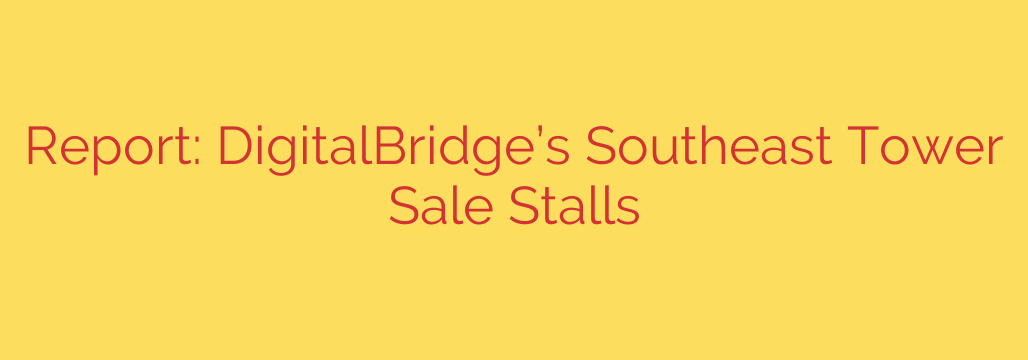 Report: DigitalBridge’s Southeast Tower Sale Stalls
