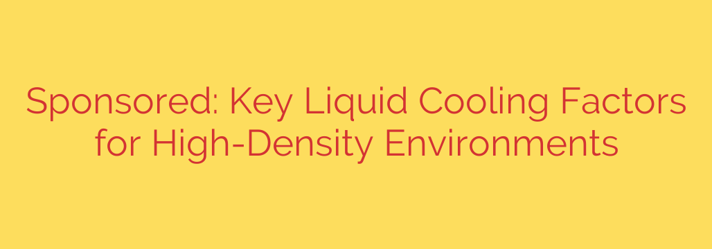 Sponsored: Key Liquid Cooling Factors for High-Density Environments