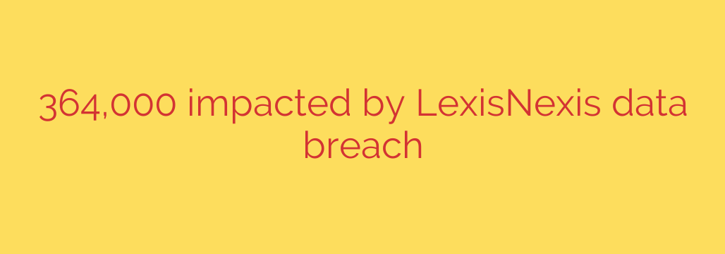 364,000 impacted by LexisNexis data breach