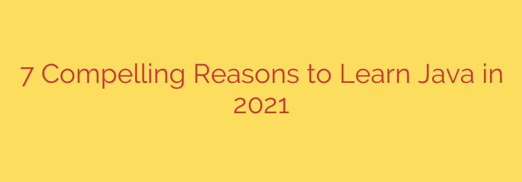 7 Compelling Reasons to Learn Java in 2021