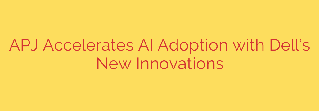 APJ Accelerates AI Adoption with Dell’s New Innovations