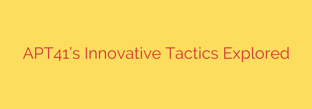 APT41’s Innovative Tactics Explored