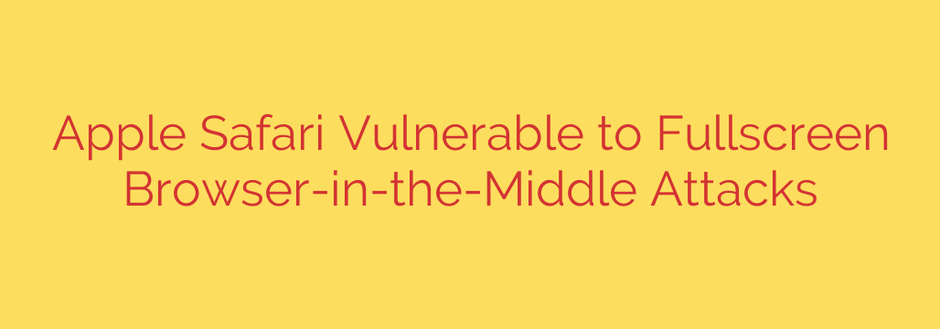Apple Safari Vulnerable to Fullscreen Browser-in-the-Middle Attacks