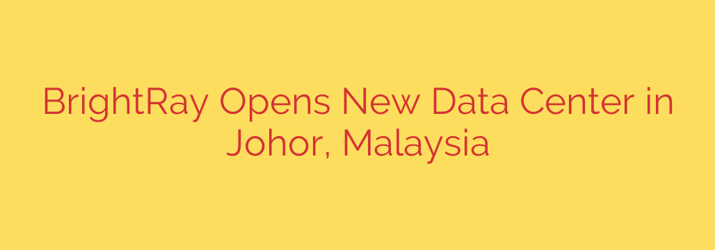 BrightRay Opens New Data Center in Johor, Malaysia