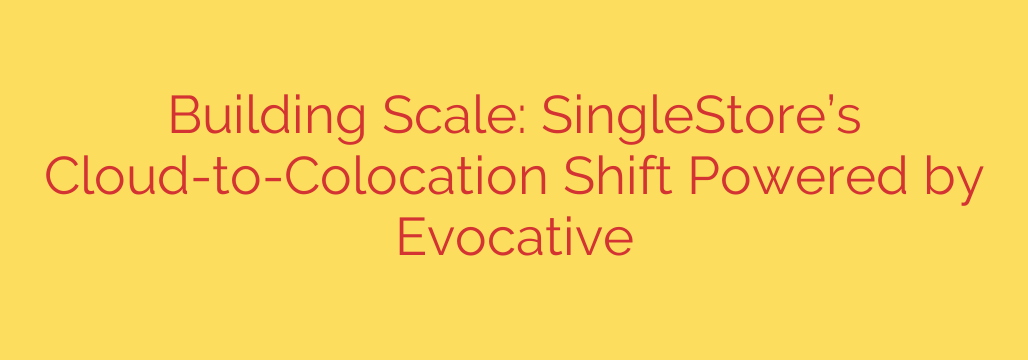 Building Scale: SingleStore’s Cloud-to-Colocation Shift Powered by Evocative