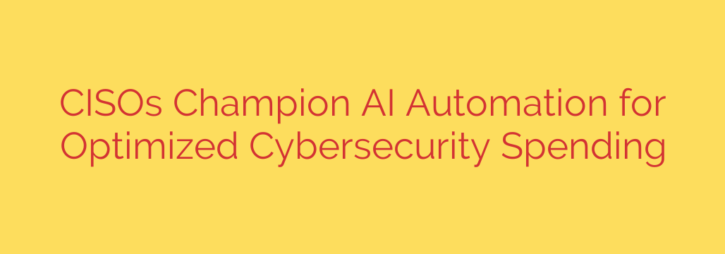 CISOs Champion AI Automation for Optimized Cybersecurity Spending