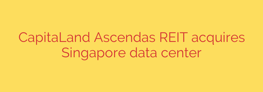 CapitaLand Ascendas REIT acquires Singapore data center
