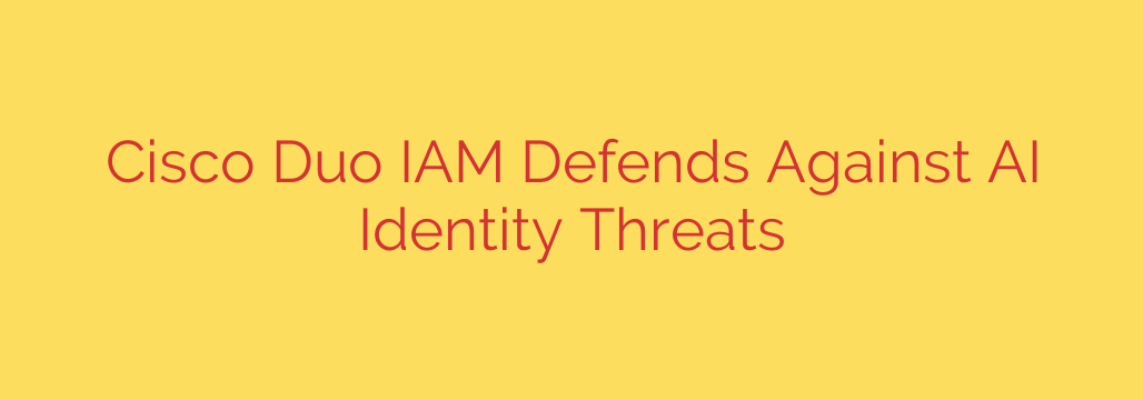 Cisco Duo IAM Defends Against AI Identity Threats