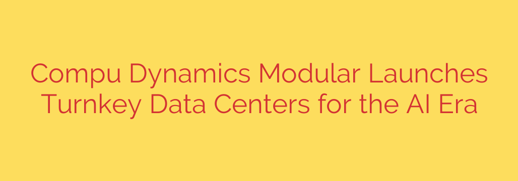 Compu Dynamics Modular Launches Turnkey Data Centers for the AI Era