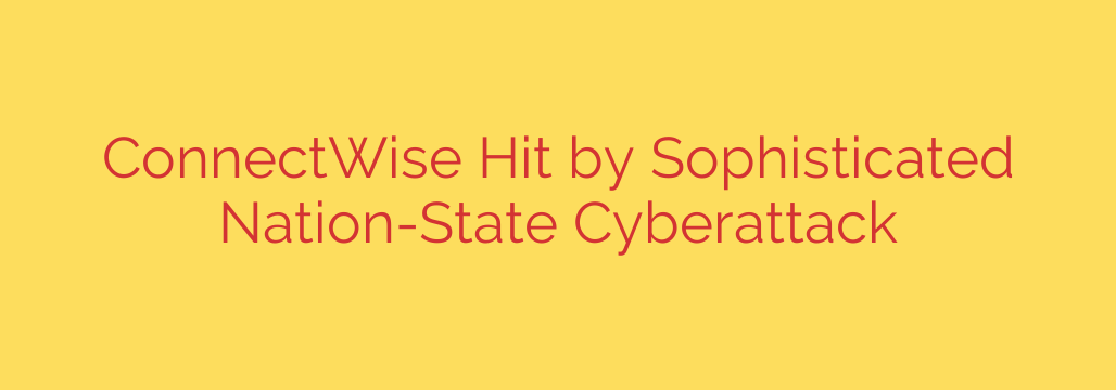 ConnectWise Hit by Sophisticated Nation-State Cyberattack