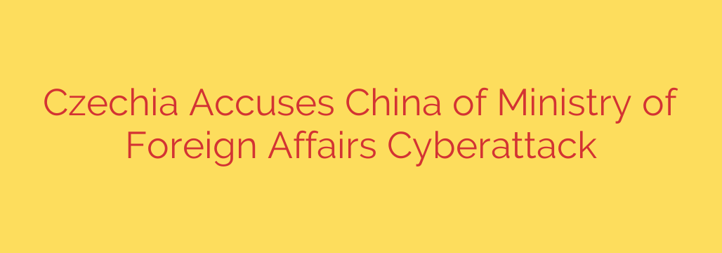 Czechia Accuses China of Ministry of Foreign Affairs Cyberattack