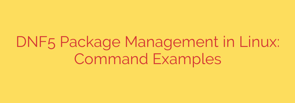 DNF5 Package Management in Linux: Command Examples