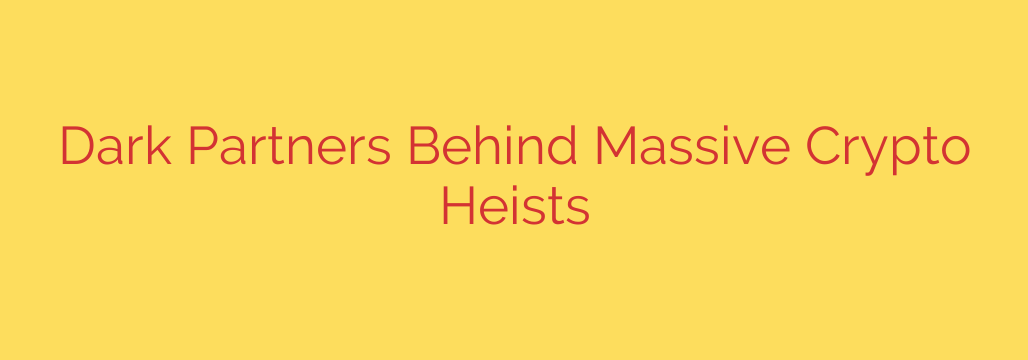 Dark Partners Behind Massive Crypto Heists