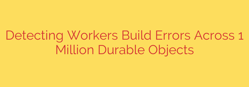 Detecting Workers Build Errors Across 1 Million Durable Objects