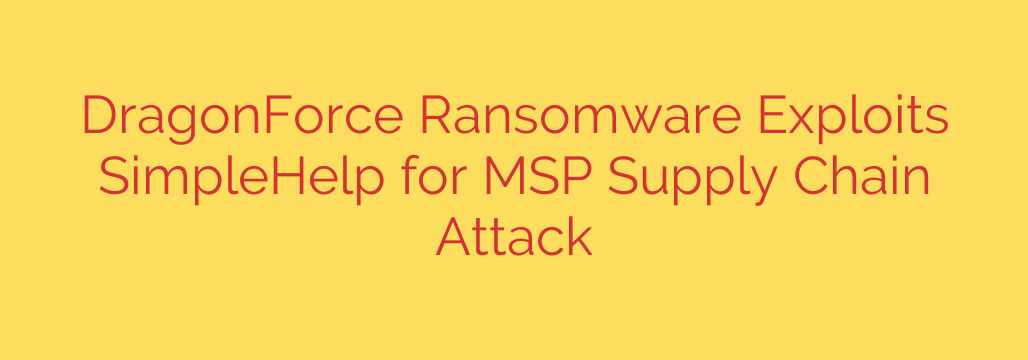 DragonForce Ransomware Exploits SimpleHelp for MSP Supply Chain Attack