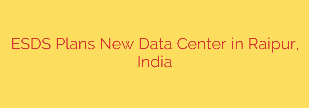 ESDS Plans New Data Center in Raipur, India