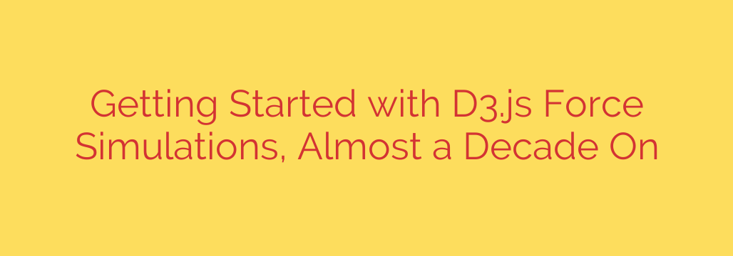 Getting Started with D3.js Force Simulations, Almost a Decade On