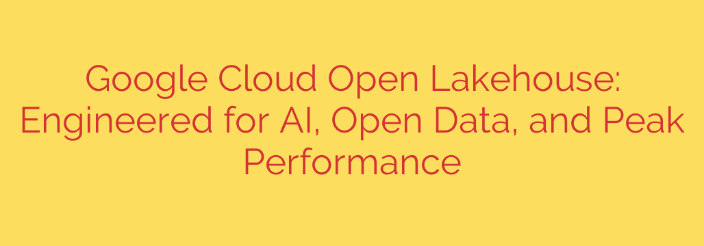 Google Cloud Open Lakehouse: Engineered for AI, Open Data, and Peak Performance