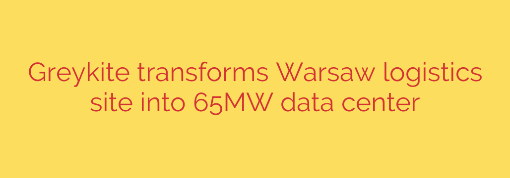Greykite transforms Warsaw logistics site into 65MW data center