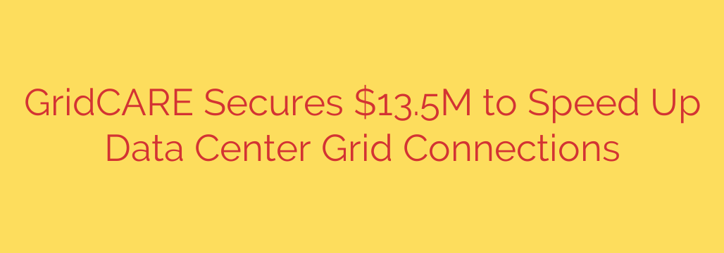GridCARE Secures $13.5M to Speed Up Data Center Grid Connections