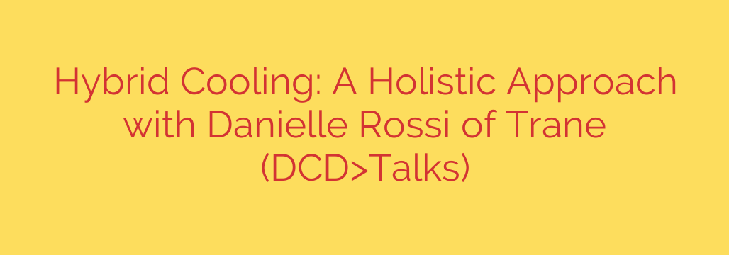 Hybrid Cooling: A Holistic Approach with Danielle Rossi of Trane (DCD>Talks)
