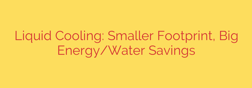 Liquid Cooling: Smaller Footprint, Big Energy/Water Savings