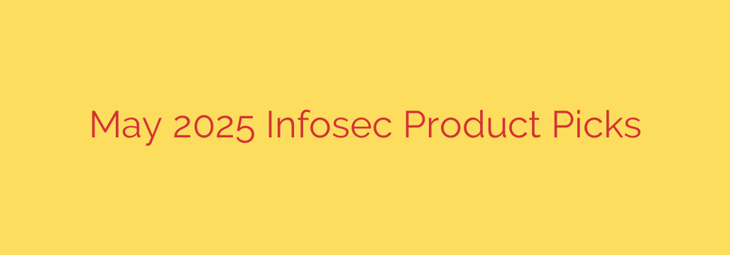 May 2025 Infosec Product Picks