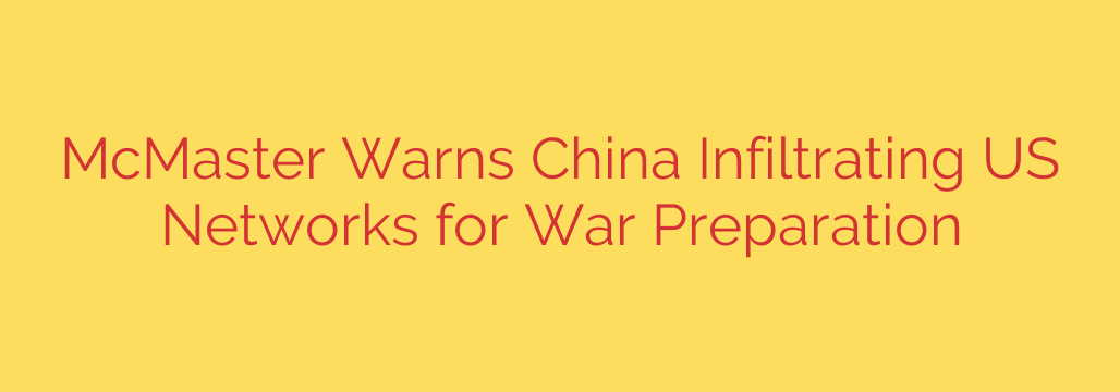 McMaster Warns China Infiltrating US Networks for War Preparation