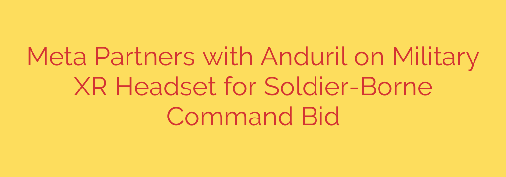 Meta Partners with Anduril on Military XR Headset for Soldier-Borne Command Bid