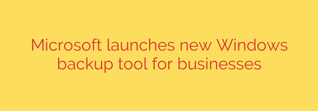 Microsoft launches new Windows backup tool for businesses