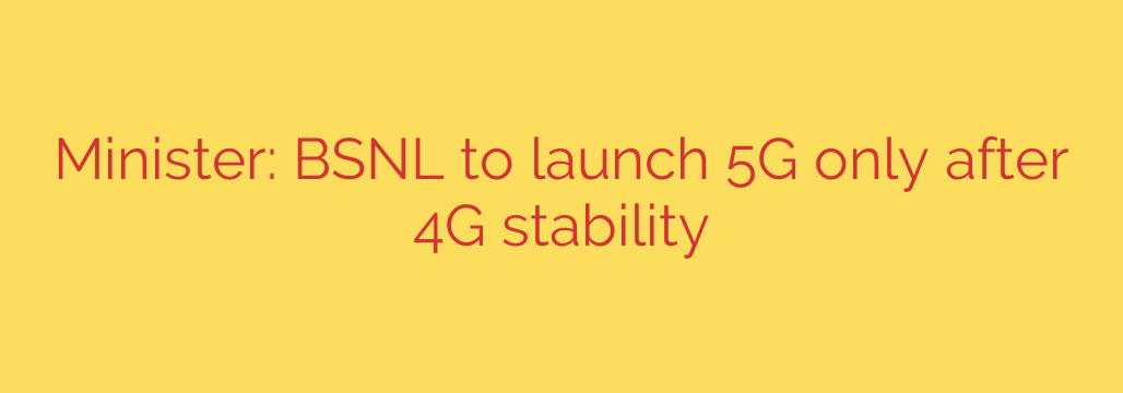 Minister: BSNL to launch 5G only after 4G stability