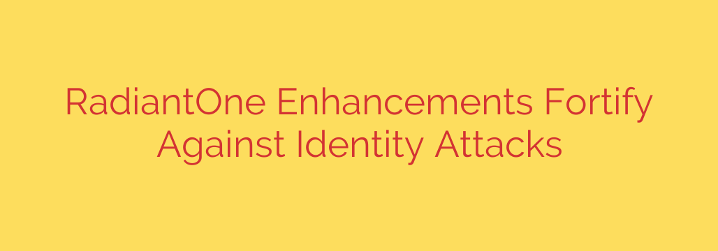 RadiantOne Enhancements Fortify Against Identity Attacks