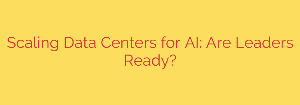 Scaling Data Centers for AI: Are Leaders Ready?