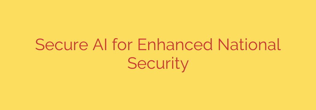 Secure AI for Enhanced National Security