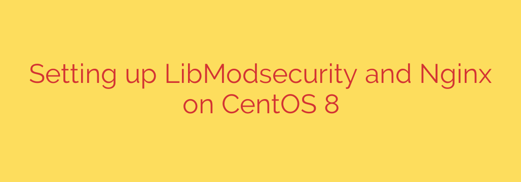 Setting up LibModsecurity and Nginx on CentOS 8