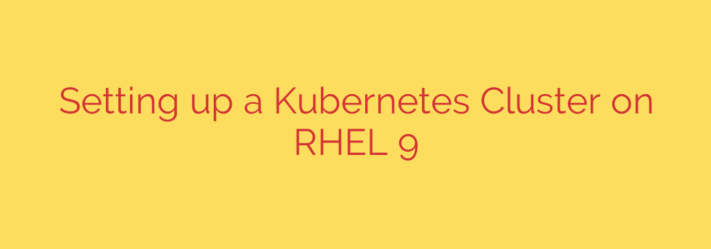 Setting up a Kubernetes Cluster on RHEL 9