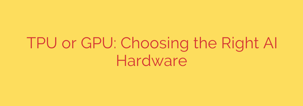TPU or GPU: Choosing the Right AI Hardware