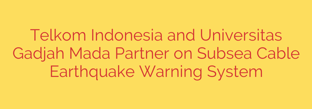 Telkom Indonesia and Universitas Gadjah Mada Partner on Subsea Cable Earthquake Warning System