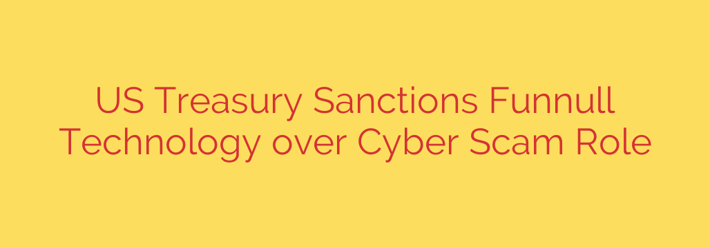 US Treasury Sanctions Funnull Technology over Cyber Scam Role