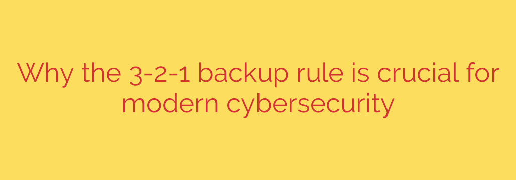 Why the 3-2-1 backup rule is crucial for modern cybersecurity