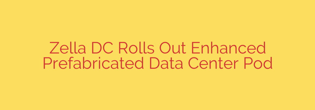 Zella DC Rolls Out Enhanced Prefabricated Data Center Pod