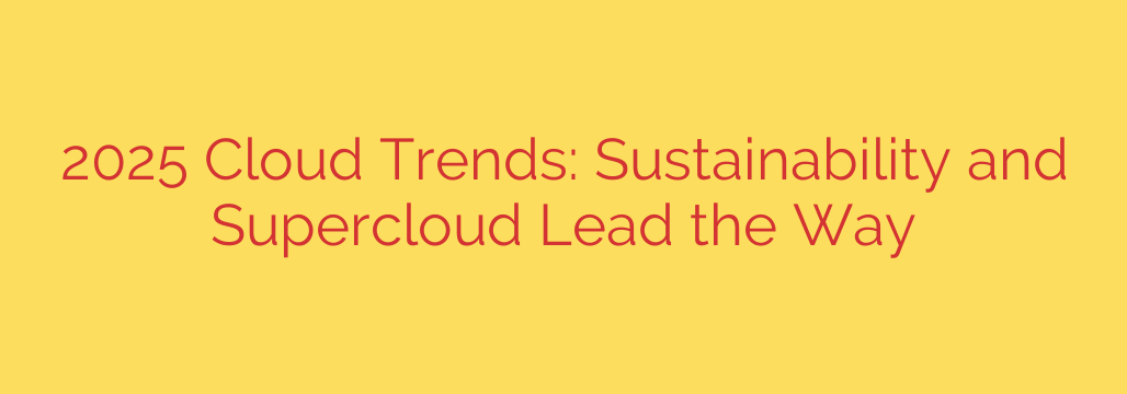 2025 Cloud Trends: Sustainability and Supercloud Lead the Way