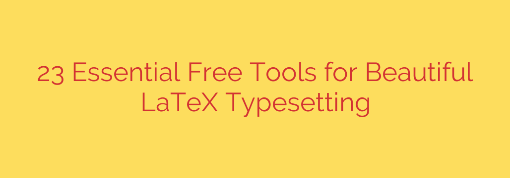 23 Essential Free Tools for Beautiful LaTeX Typesetting
