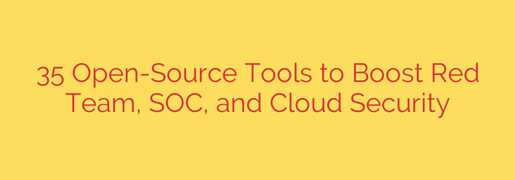 35 Open-Source Tools to Boost Red Team, SOC, and Cloud Security
