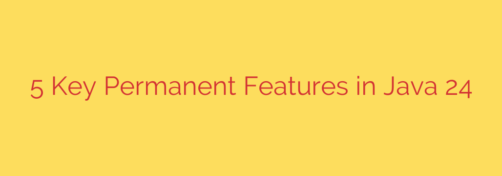 5 Key Permanent Features in Java 24