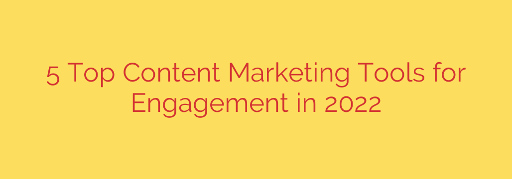 5 Top Content Marketing Tools for Engagement in 2022